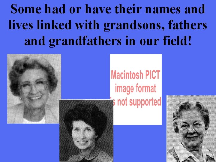 Some had or have their names and lives linked with grandsons, fathers and grandfathers