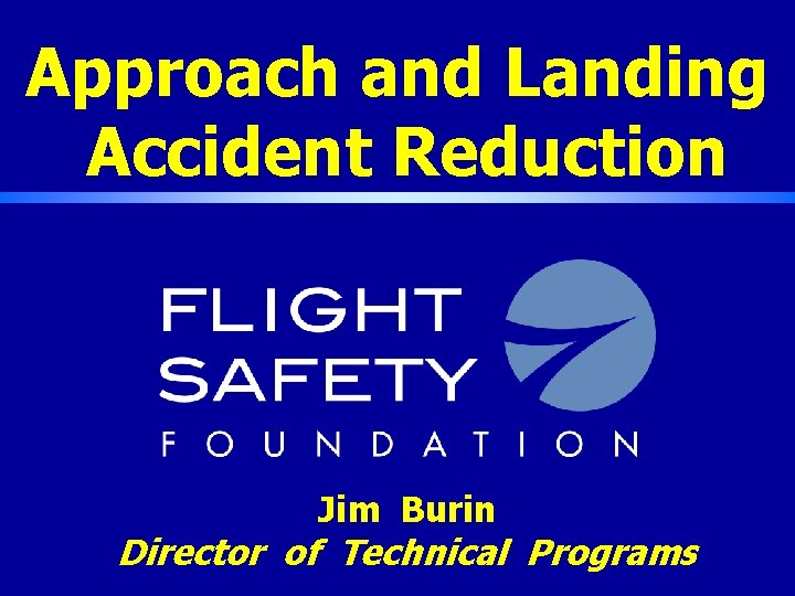 Approach and Landing Accident Reduction Jim Burin Director of Technical Programs 