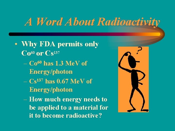 A Word About Radioactivity • Why FDA permits only Co 60 or Cs 137