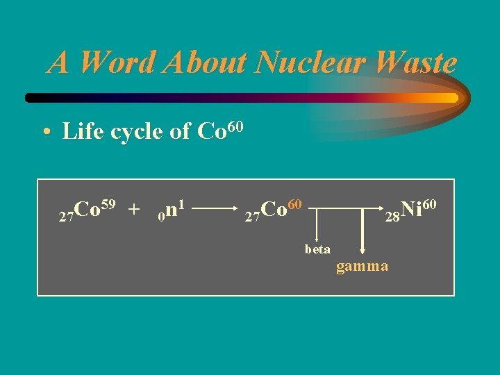 A Word About Nuclear Waste • Life cycle of Co 60 59 + Co