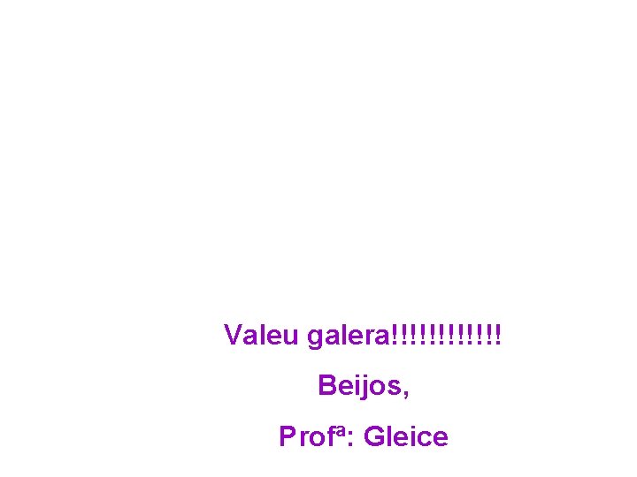 Valeu galera!!!!!! Beijos, Profª: Gleice 