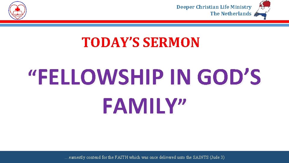 Deeper Christian Life Ministry The Netherlands TODAY’S SERMON “FELLOWSHIP IN GOD’S FAMILY” …earnestly contend