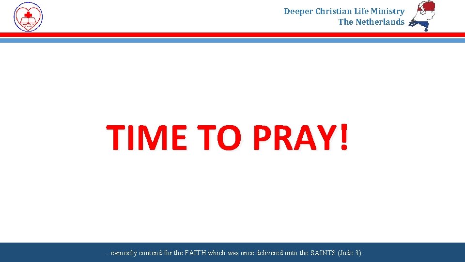 Deeper Christian Life Ministry The Netherlands TIME TO PRAY! …earnestly contend for the FAITH