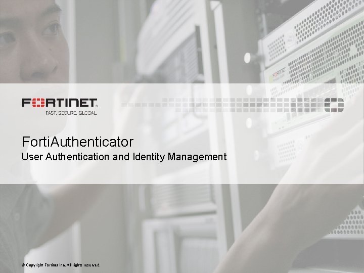 Forti. Authenticator User Authentication and Identity Management © Copyright Fortinet Inc. All rights reserved.