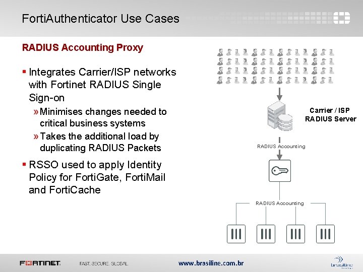 Forti. Authenticator Use Cases RADIUS Accounting Proxy § Integrates Carrier/ISP networks with Fortinet RADIUS