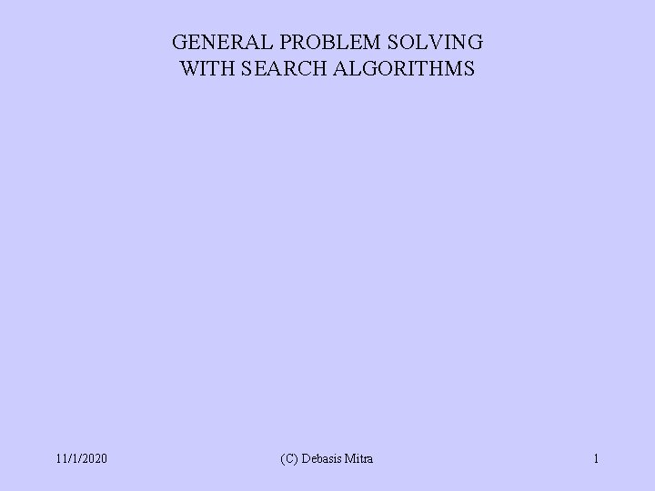 GENERAL PROBLEM SOLVING WITH SEARCH ALGORITHMS 11/1/2020 (C) Debasis Mitra 1 