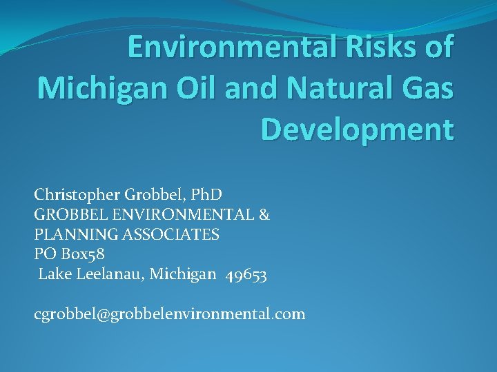Environmental Risks of Michigan Oil and Natural Gas Development Christopher Grobbel, Ph. D GROBBEL