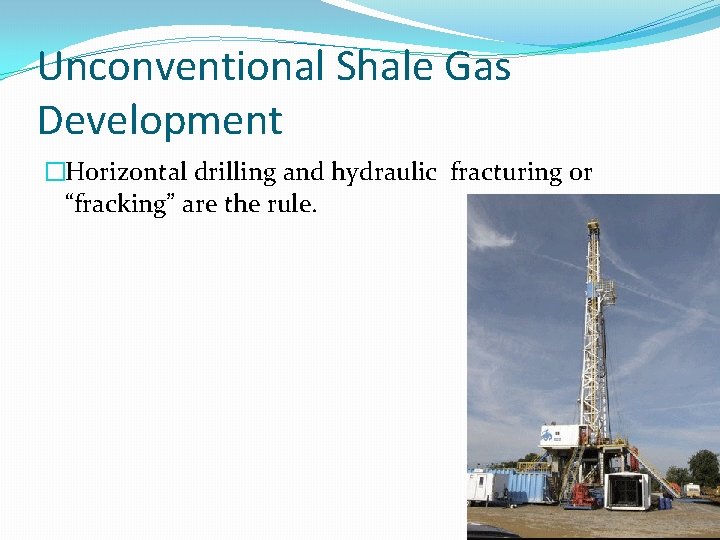 Unconventional Shale Gas Development �Horizontal drilling and hydraulic fracturing or “fracking” are the rule.