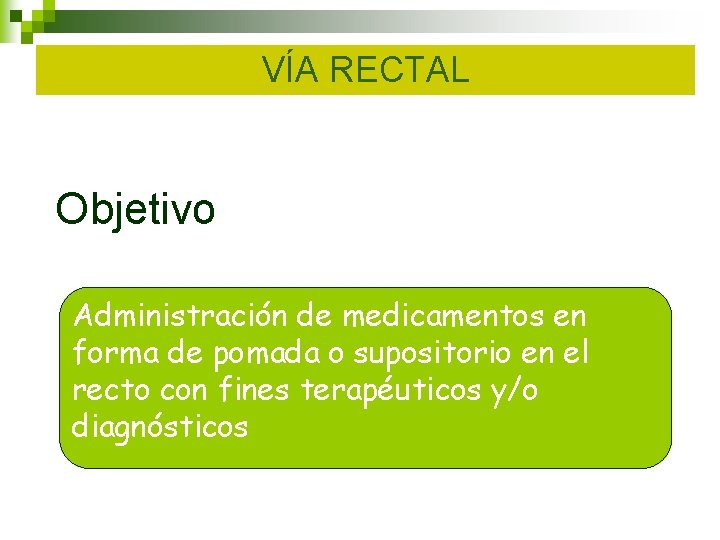 VÍA RECTAL Objetivo Administración de medicamentos en forma de pomada o supositorio en el VÍA RECTAL Objetivo Administración de medicamentos en forma de pomada o supositorio en el