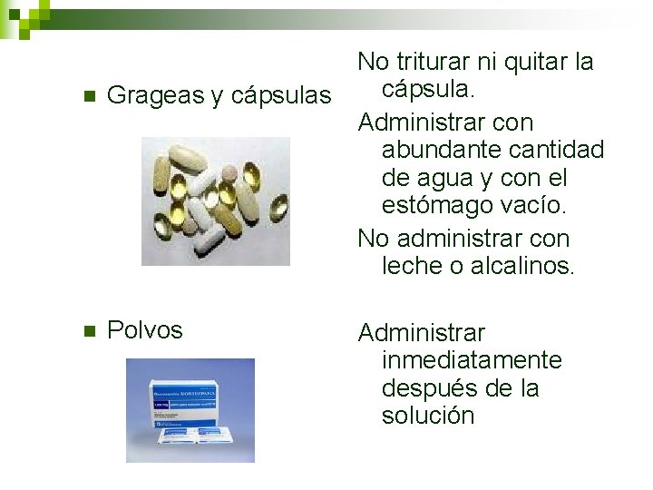 n Grageas y cápsulas n Polvos No triturar ni quitar la cápsula. Administrar con n Grageas y cápsulas n Polvos No triturar ni quitar la cápsula. Administrar con