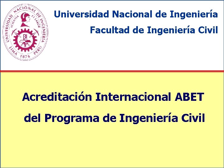 Universidad Nacional de Ingeniería Facultad de Ingeniería Civil Acreditación Internacional ABET del Programa de