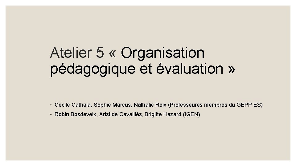 Atelier 5 « Organisation pédagogique et évaluation » ◦ Cécile Cathala, Sophie Marcus, Nathalie