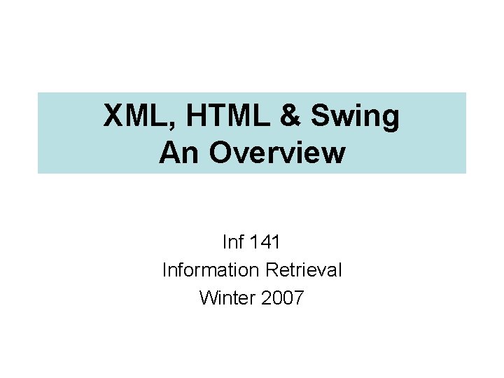 XML, HTML & Swing An Overview Inf 141 Information Retrieval Winter 2007 