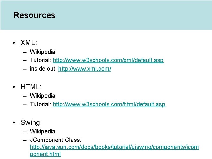 Resources • XML: – Wikipedia – Tutorial: http: //www. w 3 schools. com/xml/default. asp