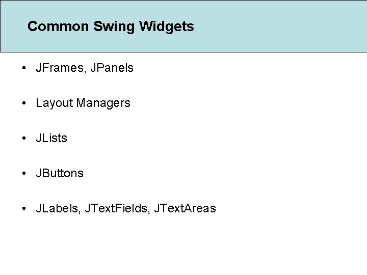 Common Swing Widgets • JFrames, JPanels • Layout Managers • JLists • JButtons •