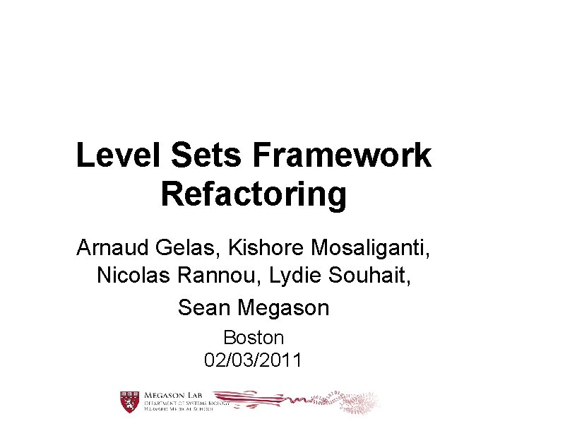 Level Sets Framework Refactoring Arnaud Gelas, Kishore Mosaliganti, Nicolas Rannou, Lydie Souhait, Sean Megason