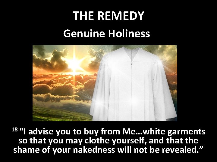 THE REMEDY Genuine Holiness 18 “I advise you to buy from Me…white garments so