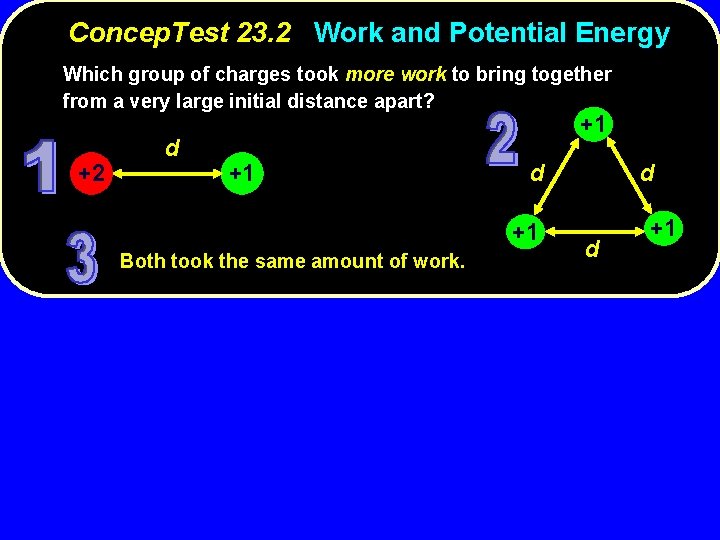 Concep. Test 23. 2 Work and Potential Energy Which group of charges took more