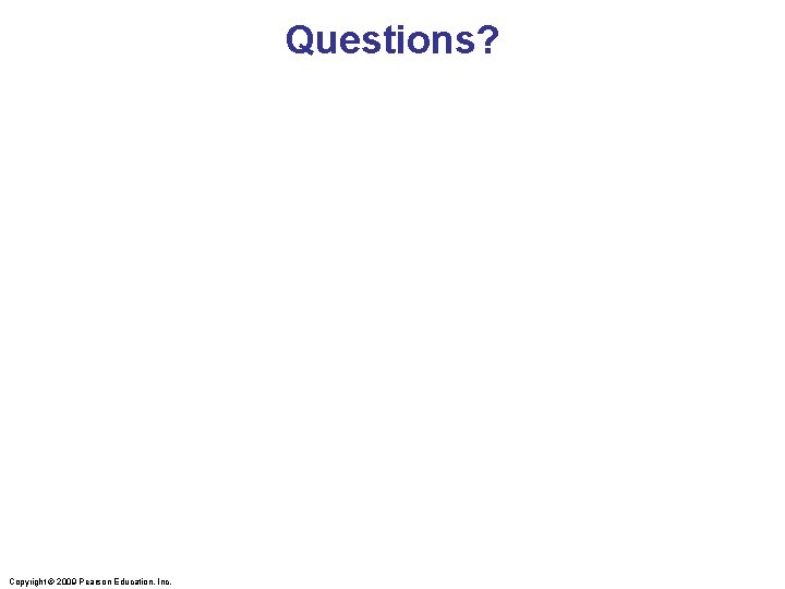 Questions? Copyright © 2009 Pearson Education, Inc. 