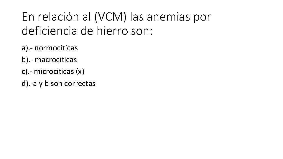 En relación al (VCM) las anemias por deficiencia de hierro son: a). - normociticas