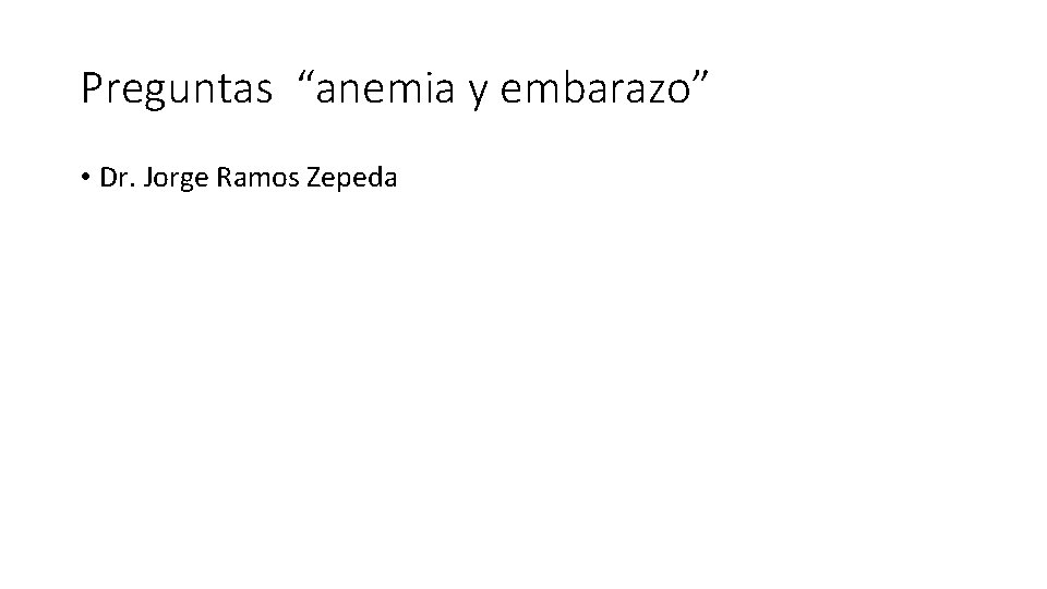 Preguntas “anemia y embarazo” • Dr. Jorge Ramos Zepeda 