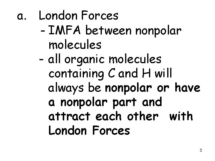 a. London Forces - IMFA between nonpolar molecules - all organic molecules containing C