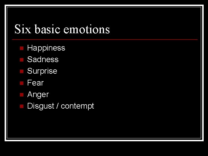 Six basic emotions n n n Happiness Sadness Surprise Fear Anger Disgust / contempt