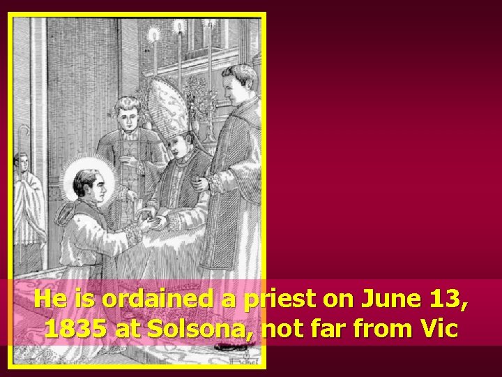 He is ordained a priest on June 13, 1835 at Solsona, not far from