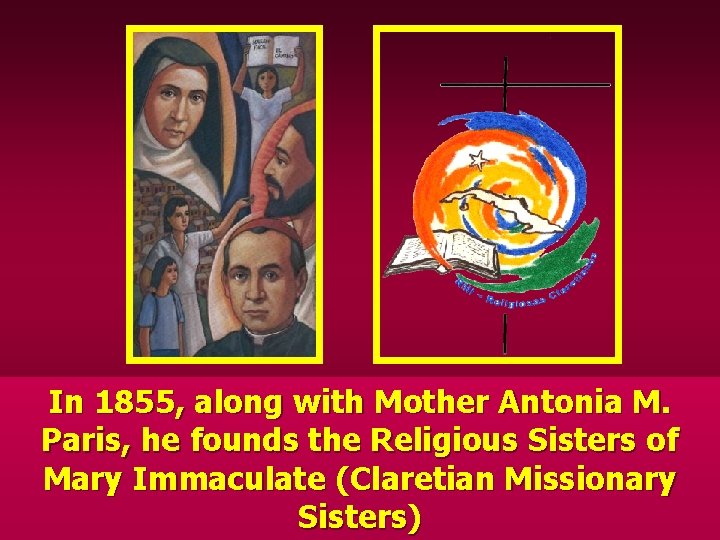 In 1855, along with Mother Antonia M. Paris, he founds the Religious Sisters of