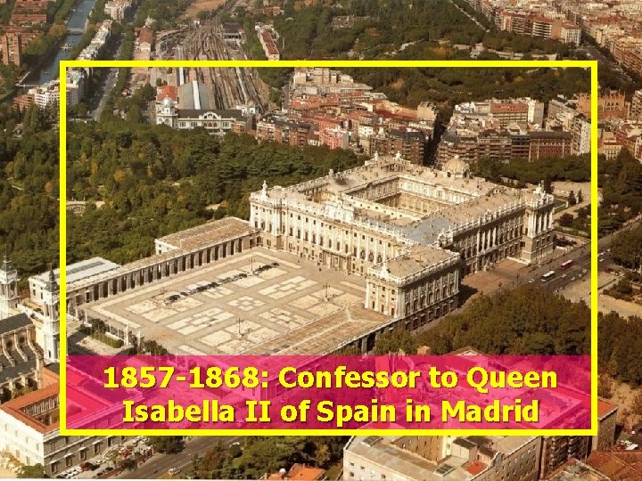 1857 -1868: Confessor to Queen Isabella II of Spain in Madrid 