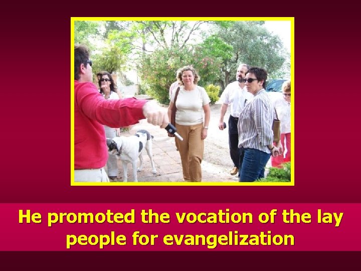 He promoted the vocation of the lay people for evangelization 