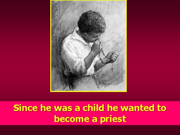 Since he was a child he wanted to become a priest 