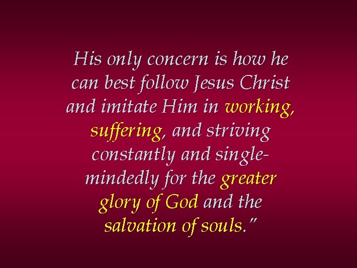 His only concern is how he can best follow Jesus Christ and imitate Him