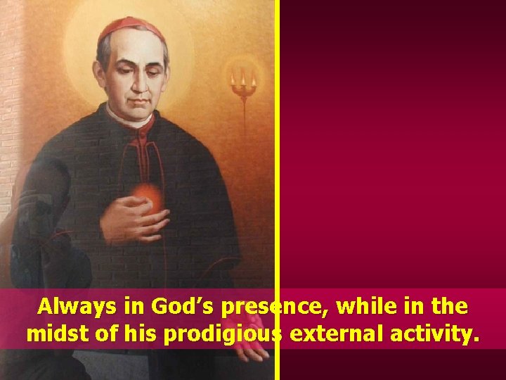 Always in God’s presence, while in the midst of his prodigious external activity. 