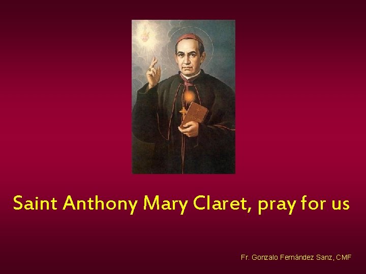 Saint Anthony Mary Claret, pray for us Fr. Gonzalo Fernández Sanz, CMF 