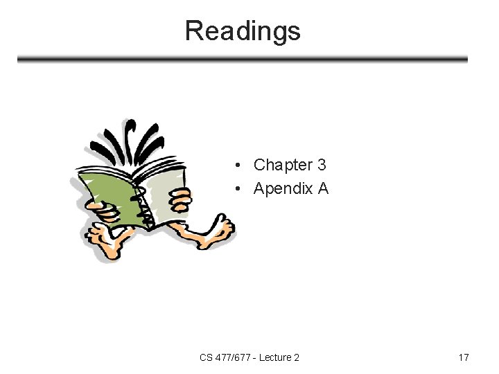 Readings • Chapter 3 • Apendix A CS 477/677 - Lecture 2 17 Readings • Chapter 3 • Apendix A CS 477/677 - Lecture 2 17