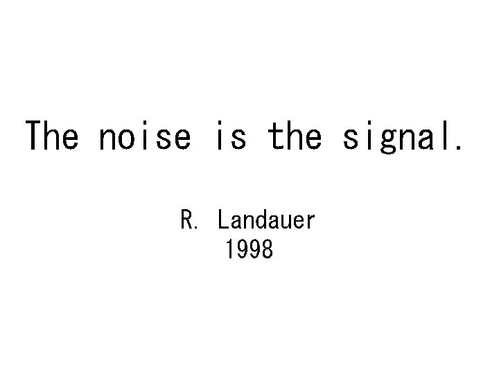 The noise is the signal. R. Landauer 1998 