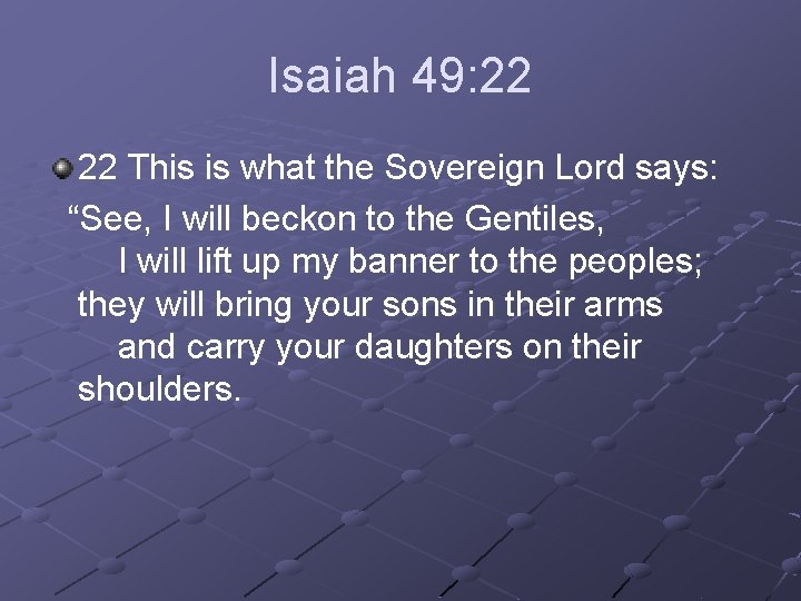 Isaiah 49: 22 22 This is what the Sovereign Lord says: “See, I will