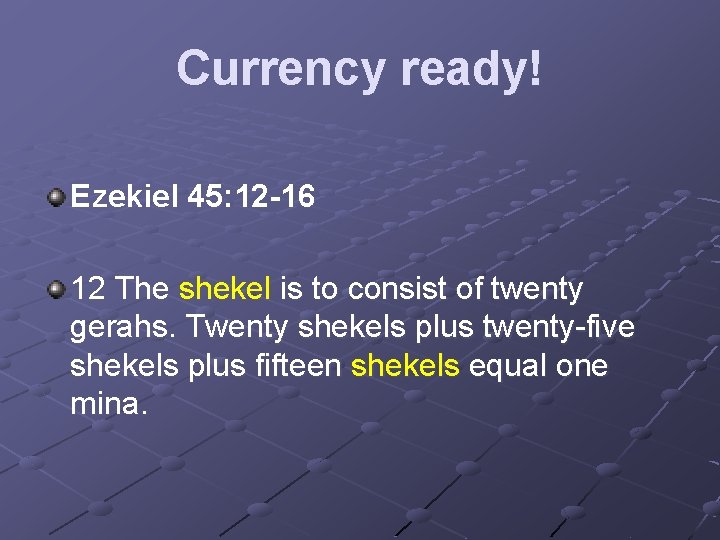 Currency ready! Ezekiel 45: 12 -16 12 The shekel is to consist of twenty