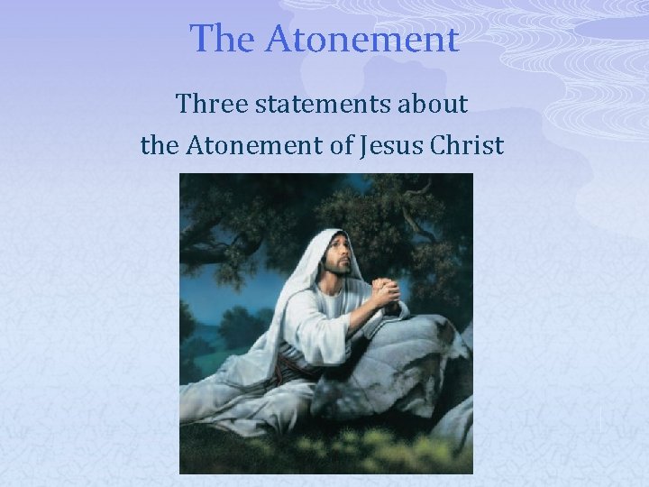 The Atonement Three statements about the Atonement of Jesus Christ 