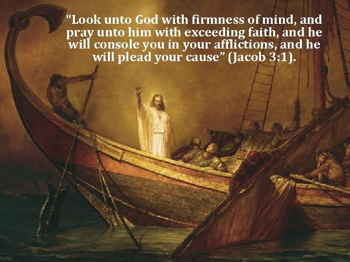 “Look unto God with firmness of mind, and pray unto him with exceeding faith,