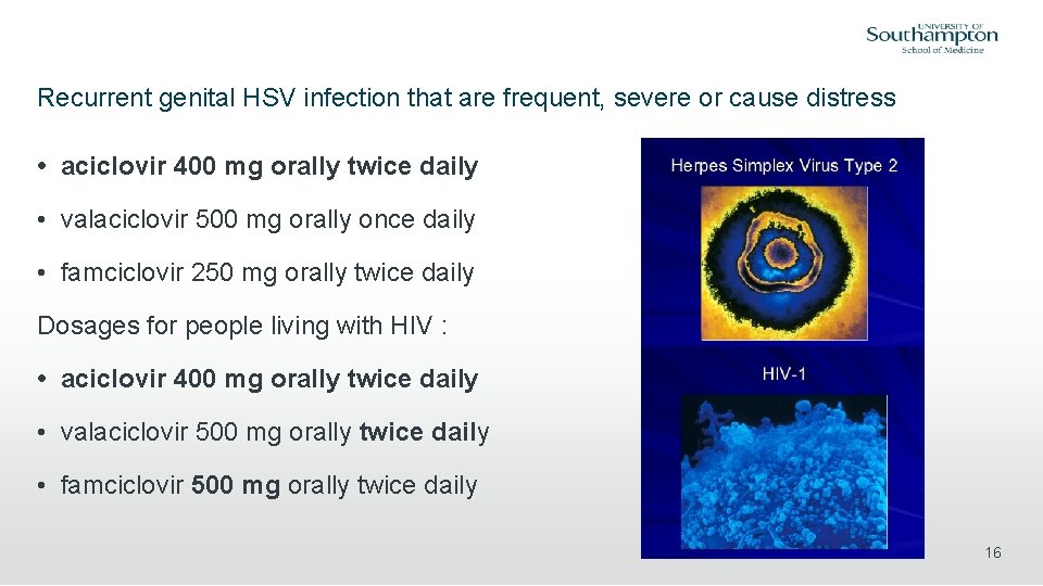 Recurrent genital HSV infection that are frequent, severe or cause distress • aciclovir 400