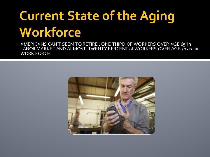 Current State of the Aging Workforce AMERICANS CAN’T SEEM TO RETIRE : ONE THIRD