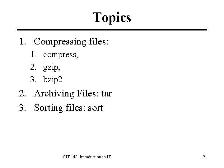 Topics 1. Compressing files: 1. compress, 2. gzip, 3. bzip 2 2. Archiving Files: