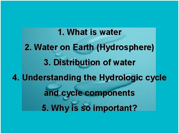 1. What is water 2. Water on Earth (Hydrosphere) 3. Distribution of water 4.