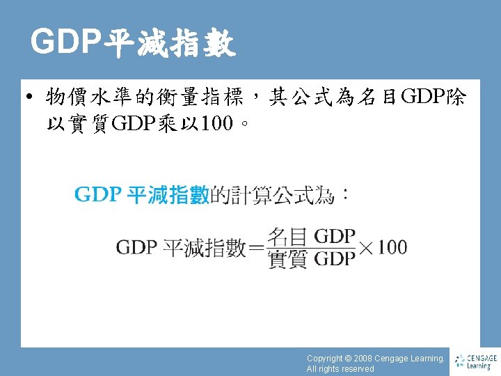 GDP平減指數 • 物價水準的衡量指標，其公式為名目GDP除 以實質GDP乘以 100。 Copyright © 2008 Cengage Learning. All rights reserved 