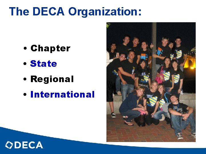 The DECA Organization: • Chapter • State • Regional • International 