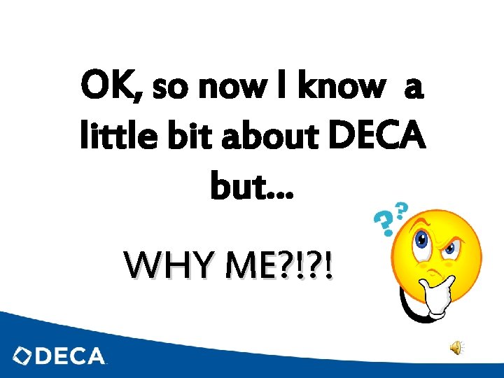OK, so now I know a little bit about DECA but… WHY ME? !?