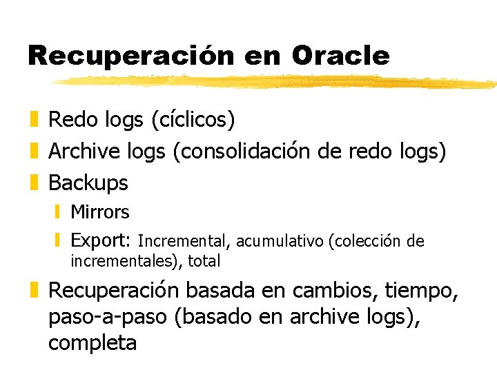 Recuperación en Oracle z Redo logs (cíclicos) z Archive logs (consolidación de redo logs)