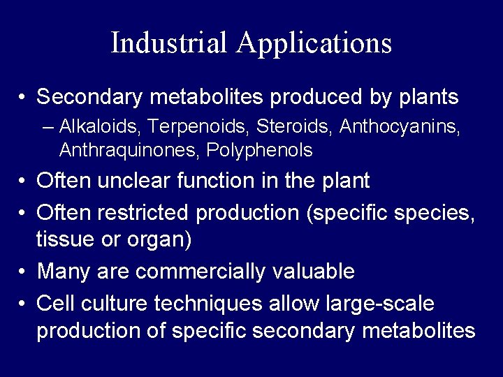 Industrial Applications • Secondary metabolites produced by plants – Alkaloids, Terpenoids, Steroids, Anthocyanins, Anthraquinones,